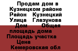 Продам дом в Кузнецком районе › Район ­ Кузнецкий › Улица ­ Глазунова › Дом ­ 7 › Общая площадь дома ­ 50 › Площадь участка ­ 7 › Цена ­ 1 300 000 - Кемеровская обл., Новокузнецк г. Недвижимость » Дома, коттеджи, дачи продажа   